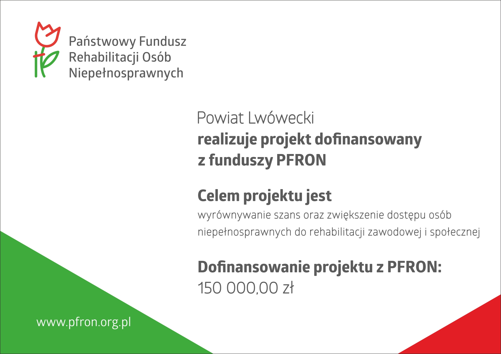 logotypy PFRON oraz napis: Powiat Lwówecki realizuje projekt dofinansowany z funduszy PFRON. Celem projektu jest wyrównywanie szans oraz zwiększenie dostępu osób niepełnosprawnych do rehabilitacji zawodowej i społecznej. Dofinansowanie projektu z PFRON: 1500000 zł.
